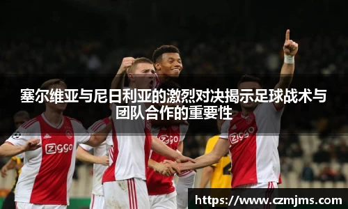 塞尔维亚与尼日利亚的激烈对决揭示足球战术与团队合作的重要性