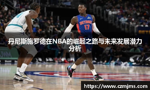 丹尼斯施罗德在NBA的崛起之路与未来发展潜力分析
