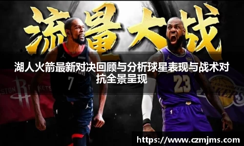 湖人火箭最新对决回顾与分析球星表现与战术对抗全景呈现
