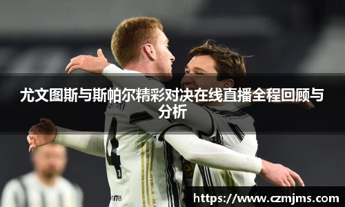 尤文图斯与斯帕尔精彩对决在线直播全程回顾与分析